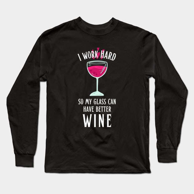 I Work Hard so My Glass Can Have Better Wine Long Sleeve T-Shirt by hudoshians and rixxi